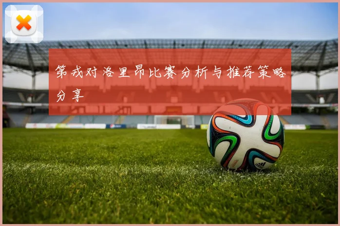 第戎对洛里昂比赛分析与推荐策略分享