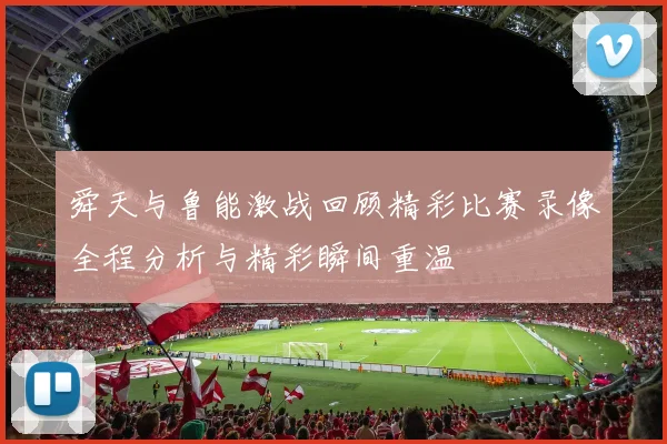 舜天与鲁能激战回顾精彩比赛录像全程分析与精彩瞬间重温
