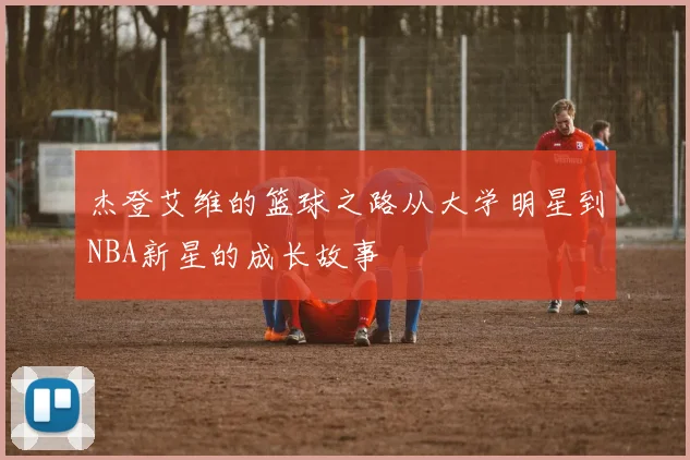 杰登艾维的篮球之路从大学明星到NBA新星的成长故事