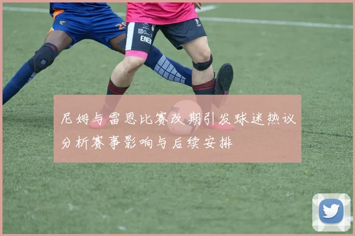 尼姆与雷恩比赛改期引发球迷热议分析赛事影响与后续安排