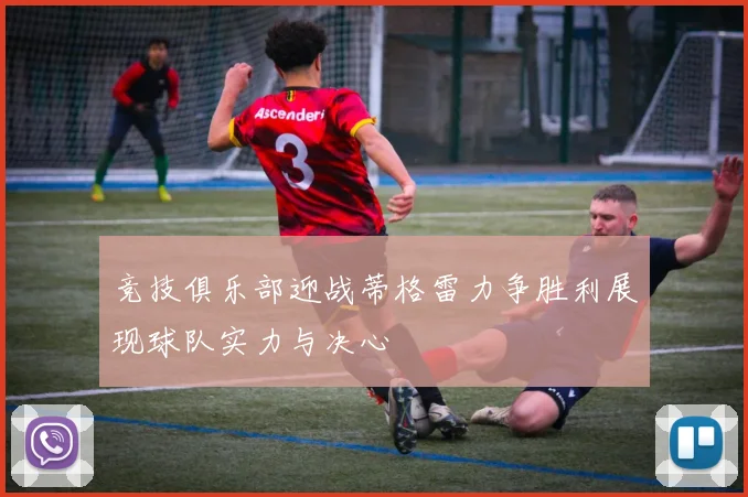 竞技俱乐部迎战蒂格雷力争胜利展现球队实力与决心