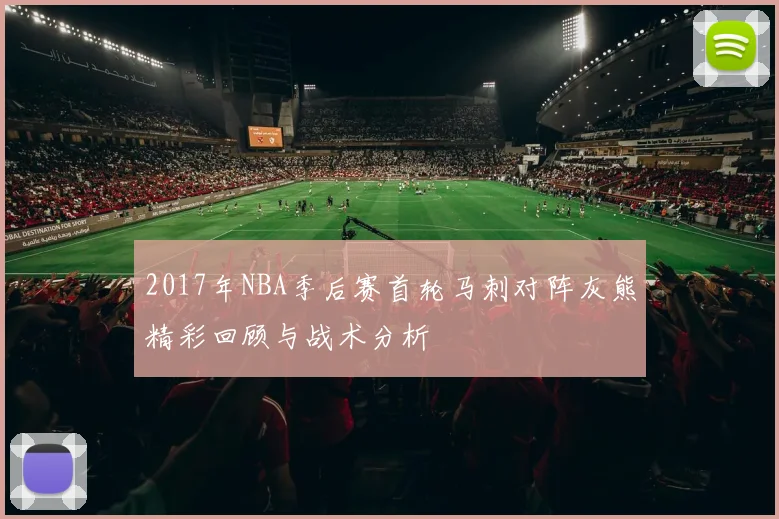 2017年NBA季后赛首轮马刺对阵灰熊精彩回顾与战术分析