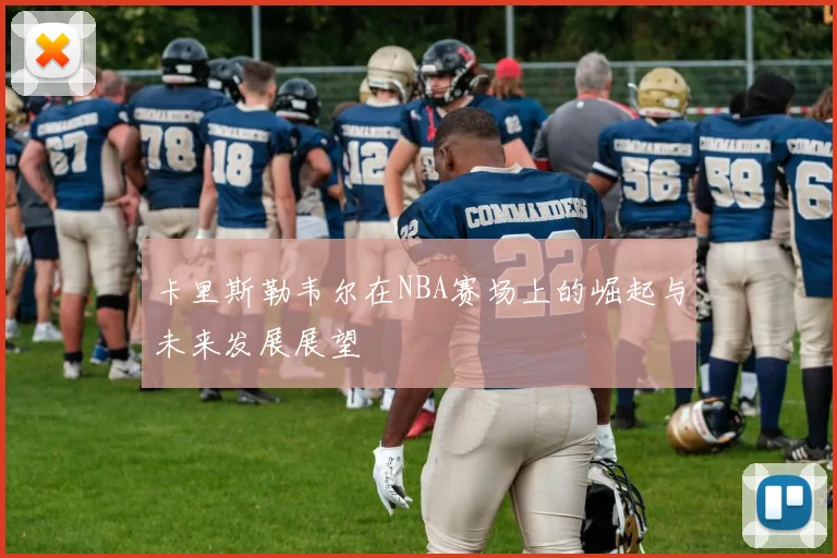 卡里斯勒韦尔在NBA赛场上的崛起与未来发展展望