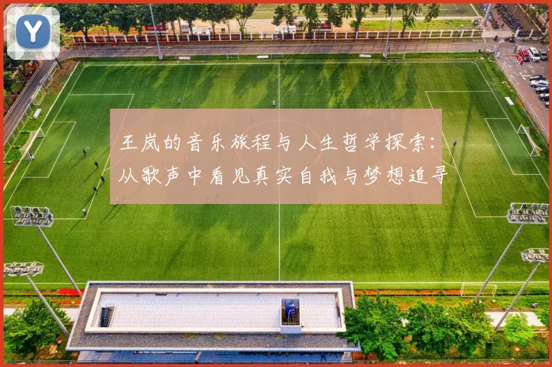 王岚的音乐旅程与人生哲学探索：从歌声中看见真实自我与梦想追寻