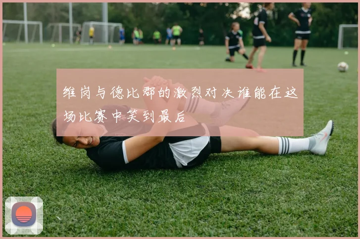 维岗与德比郡的激烈对决谁能在这场比赛中笑到最后